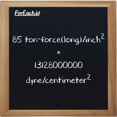 85 ton-force(long)/inch<sup>2</sup> is equivalent to 13128000000 dyne/centimeter<sup>2</sup> (85 LT f/in<sup>2</sup> is equivalent to 13128000000 dyn/cm<sup>2</sup>)